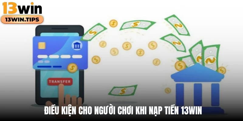 Nạp Tiền 13WIN - Hướng Dẫn Quy Trình Thanh Toán Nhanh Chóng 4 Điều kiện cho người chơi khi nạp tiền 13WIN